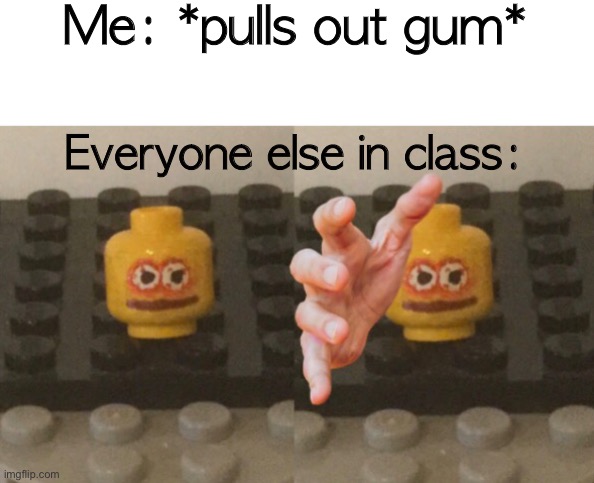 Template I made. | Me: *pulls out gum*; Everyone else in class: | image tagged in lego man wants ____ | made w/ Imgflip meme maker