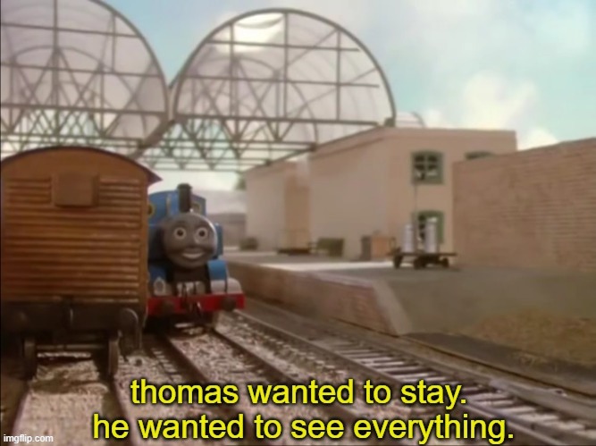 thomas wanted to stay. he wanted to see everything. | image tagged in thomas wanted to stay he wanted to see everything | made w/ Imgflip meme maker