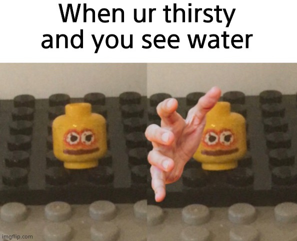 Lego Man Wants ____ | When ur thirsty and you see water | image tagged in lego man wants ____ | made w/ Imgflip meme maker