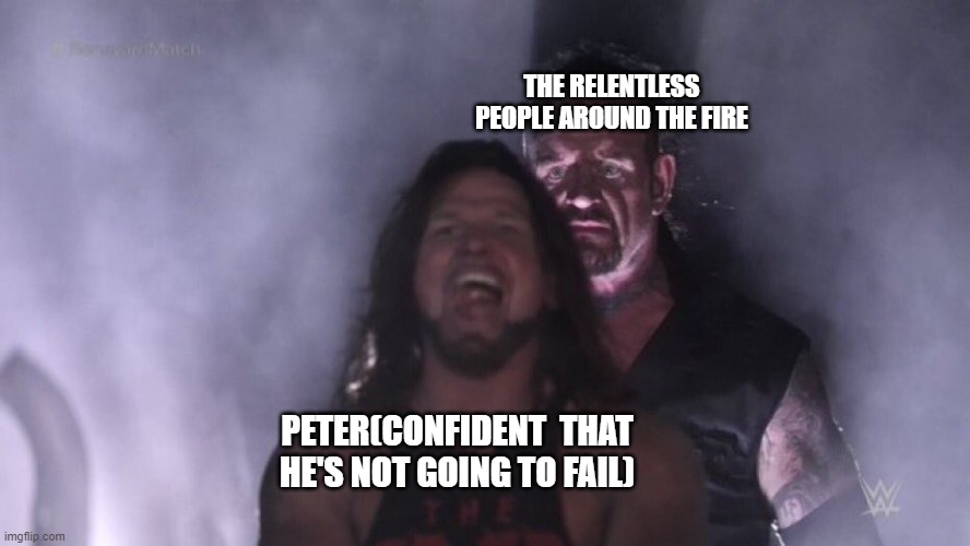 Peter's denial | THE RELENTLESS PEOPLE AROUND THE FIRE; PETER(CONFIDENT  THAT HE'S NOT GOING TO FAIL) | image tagged in aj styles undertaker | made w/ Imgflip meme maker