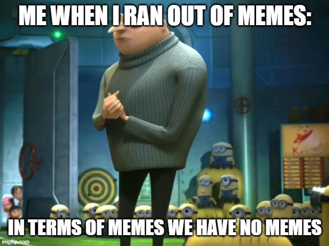 Help again | ME WHEN I RAN OUT OF MEMES:; IN TERMS OF MEMES WE HAVE NO MEMES | image tagged in in terms of money we have no money,lol,gru meme | made w/ Imgflip meme maker