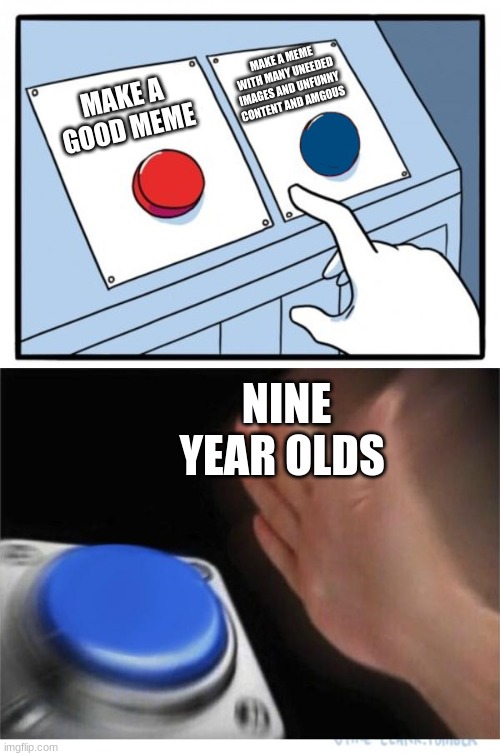 two buttons 1 blue | MAKE A MEME WITH MANY UNEEDED IMAGES AND UNFUNNY CONTENT AND AMGOUS; MAKE A GOOD MEME; NINE YEAR OLDS | image tagged in two buttons 1 blue | made w/ Imgflip meme maker