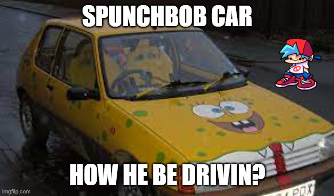 spunchbob car?!?! | SPUNCHBOB CAR; HOW HE BE DRIVIN? | image tagged in spongebob | made w/ Imgflip meme maker