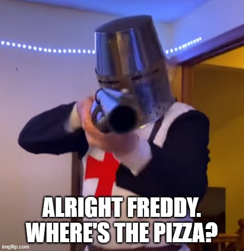 Bread Boys Shotgun | ALRIGHT FREDDY. WHERE'S THE PIZZA? | image tagged in bread boys shotgun | made w/ Imgflip meme maker