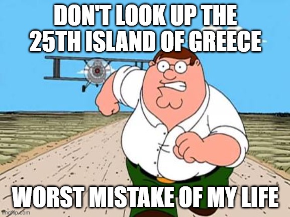 My life is done.... | DON'T LOOK UP THE 25TH ISLAND OF GREECE; WORST MISTAKE OF MY LIFE | image tagged in dont look up// worst mistake of my life,peter griffin | made w/ Imgflip meme maker
