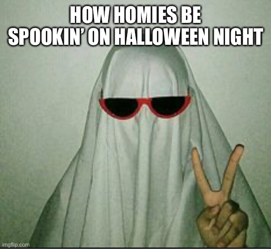 Homies on Halloween be like | HOW HOMIES BE SPOOKIN’ ON HALLOWEEN NIGHT | image tagged in homies | made w/ Imgflip meme maker