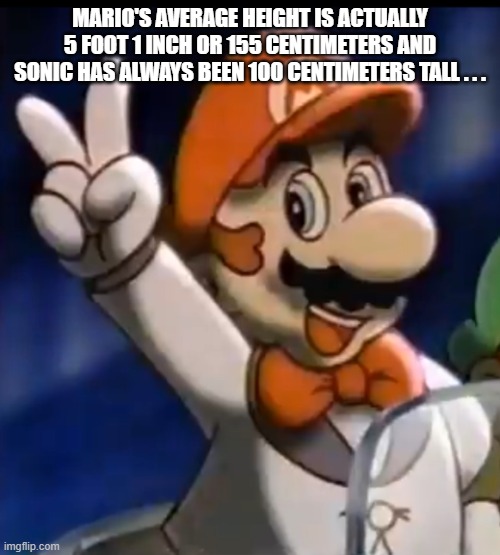 OH NO! | MARIO'S AVERAGE HEIGHT IS ACTUALLY 5 FOOT 1 INCH OR 155 CENTIMETERS AND SONIC HAS ALWAYS BEEN 100 CENTIMETERS TALL . . . | image tagged in tuxedo mario | made w/ Imgflip meme maker