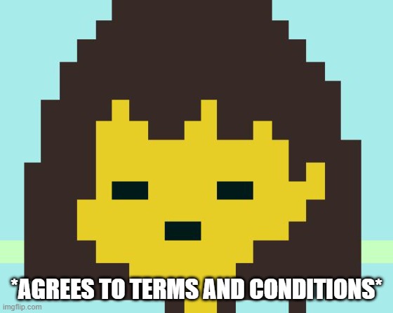 Frisk's face | *AGREES TO TERMS AND CONDITIONS* | image tagged in frisk's face | made w/ Imgflip meme maker
