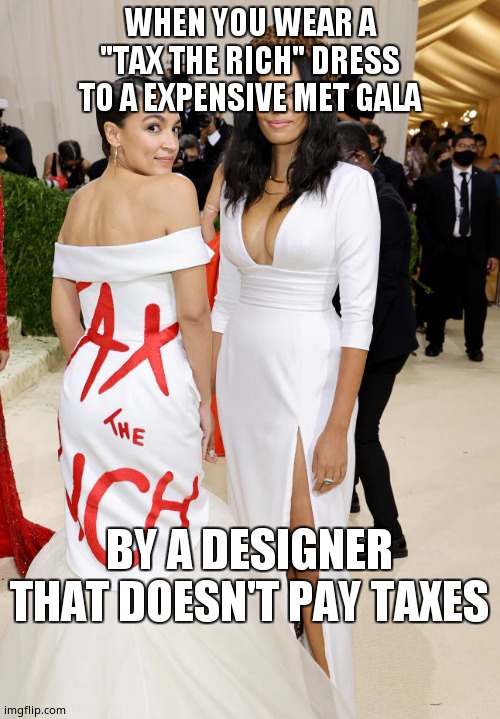 Alexandria Ocasio-Cortez AOC  Met Gala | WHEN YOU WEAR A "TAX THE RICH" DRESS TO A EXPENSIVE MET GALA; BY A DESIGNER THAT DOESN'T PAY TAXES | image tagged in alexandria ocasio-cortez aoc met gala | made w/ Imgflip meme maker
