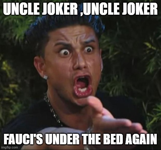 oopsy |  UNCLE JOKER ,UNCLE JOKER; FAUCI'S UNDER THE BED AGAIN | image tagged in memes,dj pauly d | made w/ Imgflip meme maker