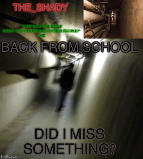 The_shady backrooms level 2 temp | BACK FROM SCHOOL; DID I MISS SOMETHING? | image tagged in the_shady backrooms level 2 temp | made w/ Imgflip meme maker