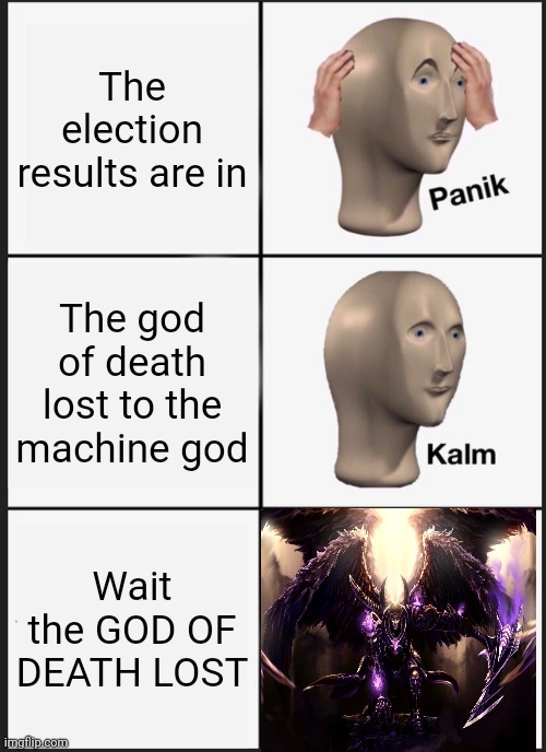 God election gone badly | The election results are in; The god of death lost to the machine god; Wait the GOD OF DEATH LOST | image tagged in memes,panik kalm panik | made w/ Imgflip meme maker