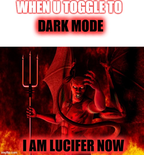 dark mode | WHEN U TOGGLE TO; DARK MODE; I AM LUCIFER NOW | image tagged in lucifer,dark mode | made w/ Imgflip meme maker