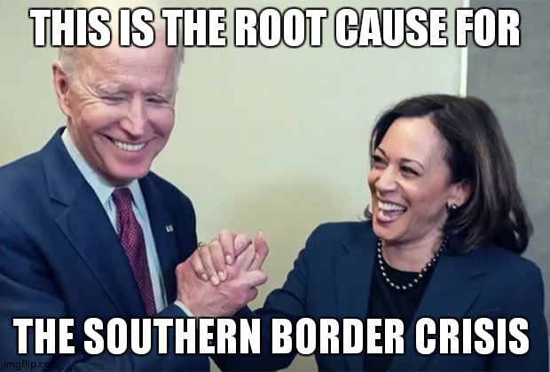Root cause | THIS IS THE ROOT CAUSE FOR; THE SOUTHERN BORDER CRISIS | image tagged in biden kamala laughing | made w/ Imgflip meme maker