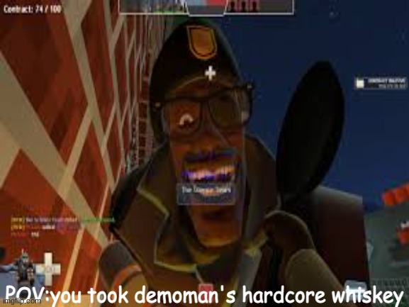 you took demoman's whiskey.. now you will suffer by being beheaded by scottish man.. | POV:you took demoman's hardcore whiskey | image tagged in tf2 | made w/ Imgflip meme maker