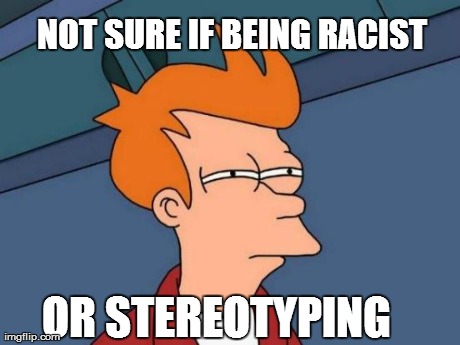 Futurama Fry Meme | NOT SURE IF BEING RACIST OR STEREOTYPING | image tagged in memes,futurama fry | made w/ Imgflip meme maker