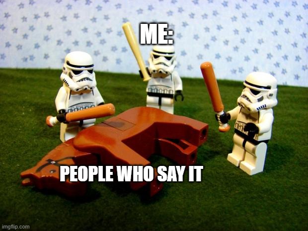 Beating a dead horse | ME: PEOPLE WHO SAY IT | image tagged in beating a dead horse | made w/ Imgflip meme maker