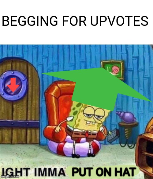 cannot be stopped unless not upvoted! | BEGGING FOR UPVOTES; PUT ON HAT | image tagged in memes,spongebob ight imma head out | made w/ Imgflip meme maker