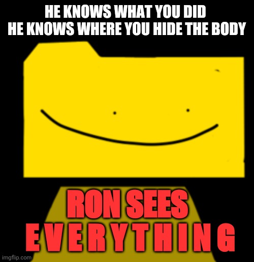 RON KNOWS | HE KNOWS WHAT YOU DID 
HE KNOWS WHERE YOU HIDE THE BODY; RON SEES
 E V E R Y T H I N G | image tagged in ron | made w/ Imgflip meme maker