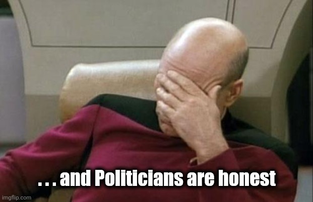 Captain Picard Facepalm Meme | . . . and Politicians are honest | image tagged in memes,captain picard facepalm | made w/ Imgflip meme maker