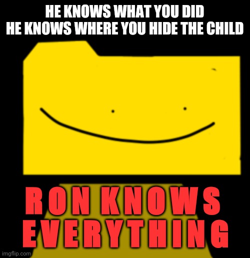 DEMONIC NOISES | HE KNOWS WHAT YOU DID
HE KNOWS WHERE YOU HIDE THE CHILD; R O N  K N O W S 
E V E R Y T H I N G | image tagged in ron | made w/ Imgflip meme maker