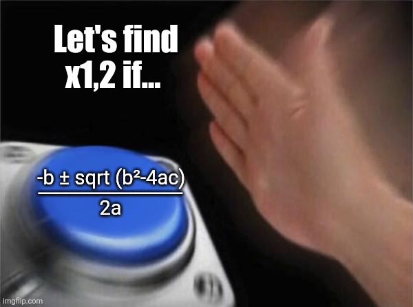 Blank Nut Button | Let's find x1,2 if... -b ± sqrt (b²-4ac); ________________
2a | image tagged in memes,blank nut button | made w/ Imgflip meme maker