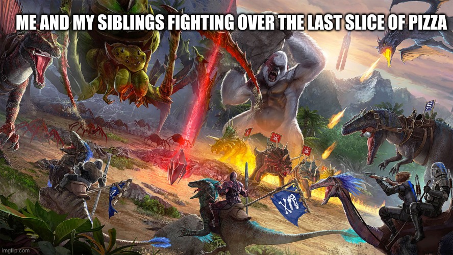 relatable | ME AND MY SIBLINGS FIGHTING OVER THE LAST SLICE OF PIZZA | image tagged in ark battle,ark | made w/ Imgflip meme maker