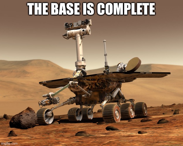 Mars rover | THE BASE IS COMPLETE | image tagged in mars rover | made w/ Imgflip meme maker