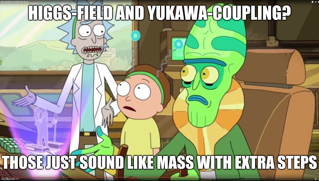 Extra steps in physics | HIGGS-FIELD AND YUKAWA-COUPLING? THOSE JUST SOUND LIKE MASS WITH EXTRA STEPS | image tagged in rick and morty slavery with extra steps | made w/ Imgflip meme maker