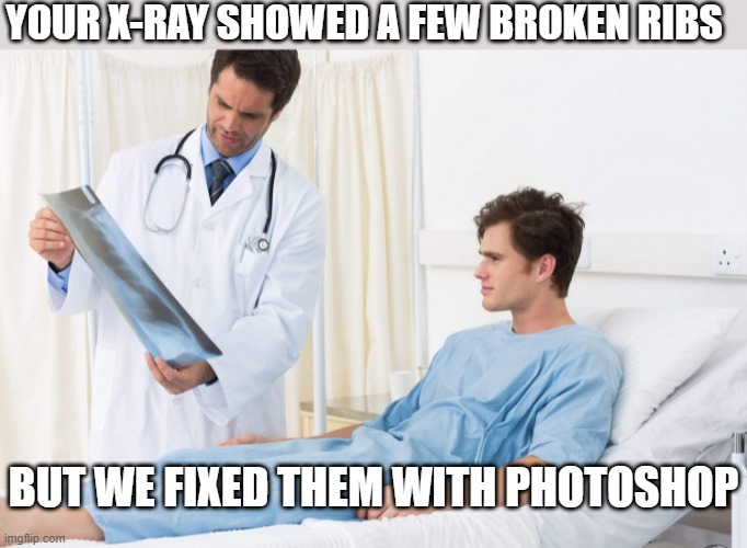 "GREAT I FEEL MUCH BETTER NOW" | YOUR X-RAY SHOWED A FEW BROKEN RIBS; BUT WE FIXED THEM WITH PHOTOSHOP | image tagged in doctor,dark humor,photoshop | made w/ Imgflip meme maker