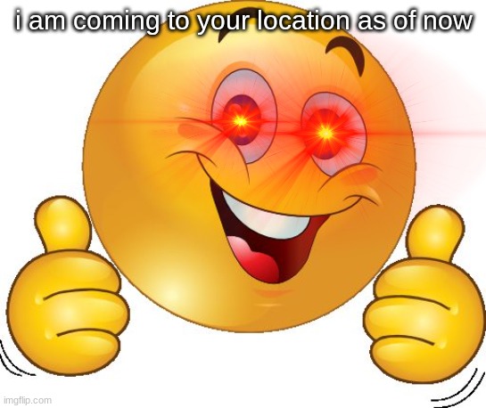 heheahehaehaheaheahsehas | i am coming to your location as of now | image tagged in smile emoji meme,emoji | made w/ Imgflip meme maker