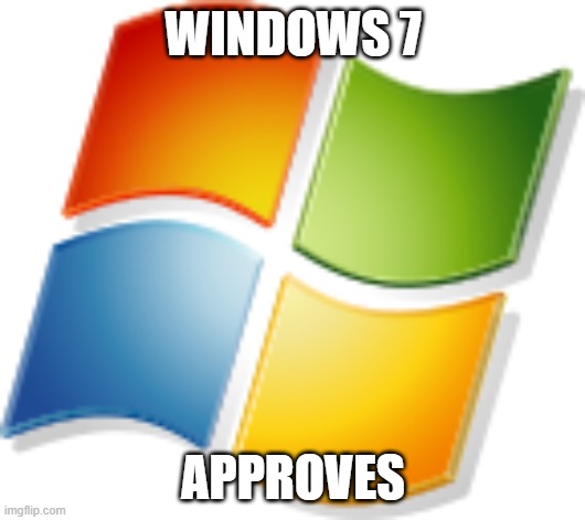 Win7 logo | WINDOWS 7 APPROVES | image tagged in win7 logo | made w/ Imgflip meme maker