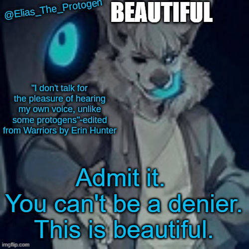 Protogen Furry be Beautiful | BEAUTIFUL; Admit it. 
You can't be a denier.
This is beautiful. | image tagged in elias_the_protogen furry sans pt 2 temp | made w/ Imgflip meme maker