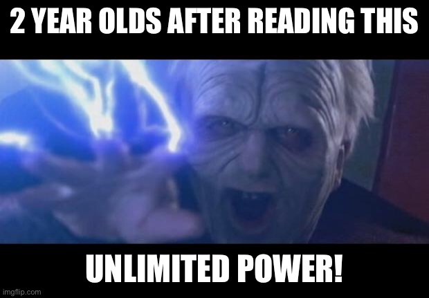 Darth Sidious unlimited power | 2 YEAR OLDS AFTER READING THIS UNLIMITED POWER! | image tagged in darth sidious unlimited power | made w/ Imgflip meme maker