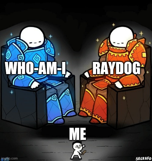 For real though | RAYDOG; WHO-AM-I; ME | image tagged in funny,memes,funny memes,lol,imgflip,ha ha tags go brr | made w/ Imgflip meme maker