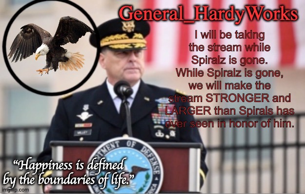 General_HardyWorks Announce Template | I will be taking the stream while Spiralz is gone. While Spiralz is gone, we will make the stream STRONGER and LARGER than Spirals has ever seen in honor of him. | image tagged in general_hardyworks announce template | made w/ Imgflip meme maker