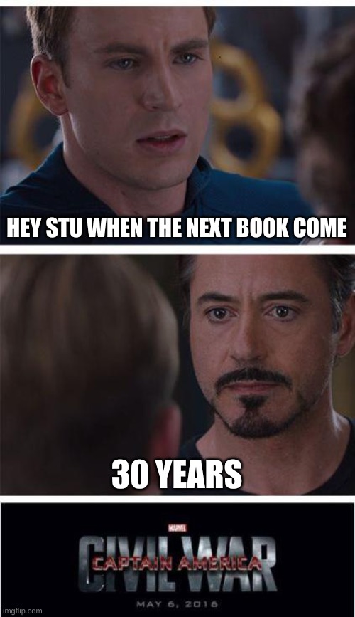 Marvel Civil War 1 | HEY STU WHEN THE NEXT BOOK COME; 30 YEARS | image tagged in memes,marvel civil war 1 | made w/ Imgflip meme maker