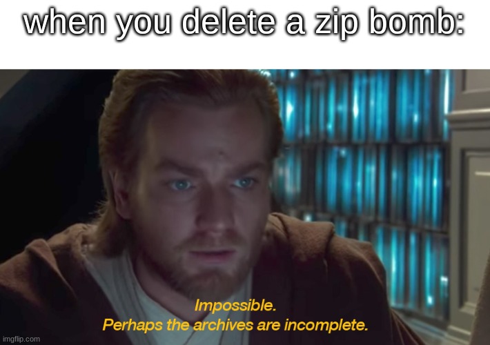 heckerman | when you delete a zip bomb: | image tagged in the archive's must be incomplete,star wars,zip bomb | made w/ Imgflip meme maker