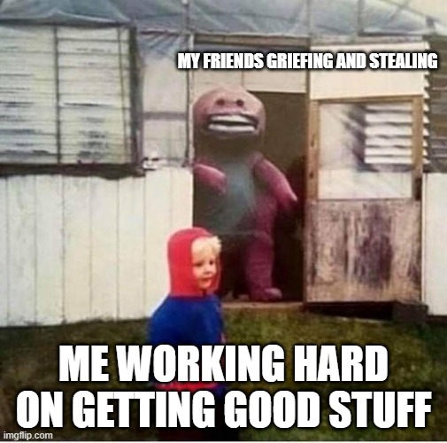 creepy barney, unsuspecting child | MY FRIENDS GRIEFING AND STEALING; ME WORKING HARD ON GETTING GOOD STUFF | image tagged in creepy barney unsuspecting child | made w/ Imgflip meme maker