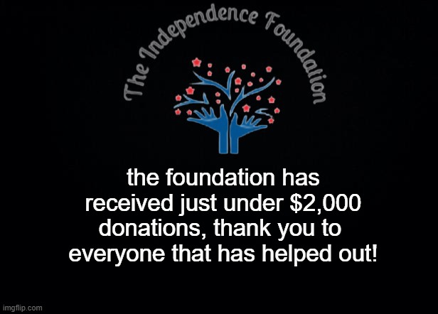 The Independence Foundation Announcement | the foundation has received just under $2,000 donations, thank you to 
everyone that has helped out! | image tagged in the independence foundation announcement | made w/ Imgflip meme maker