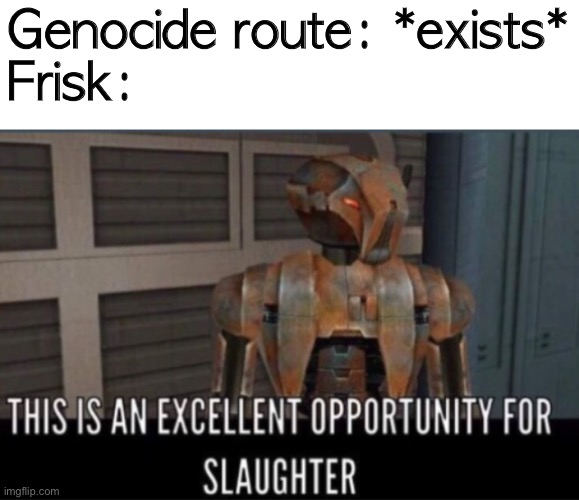 Excellent Opportunity For Slaughter | Genocide route: *exists*
Frisk: | image tagged in excellent opportunity for slaughter | made w/ Imgflip meme maker