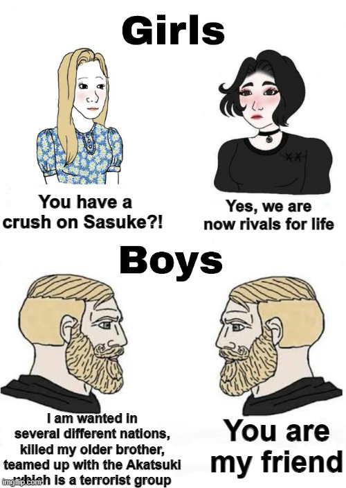 Homies will always be homies | Yes, we are now rivals for life; You have a crush on Sasuke?! I am wanted in several different nations, killed my older brother, teamed up with the Akatsuki which is a terrorist group; You are my friend | image tagged in girls vs boys | made w/ Imgflip meme maker
