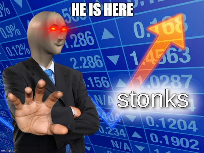 he is here | HE IS HERE | image tagged in stonks | made w/ Imgflip meme maker