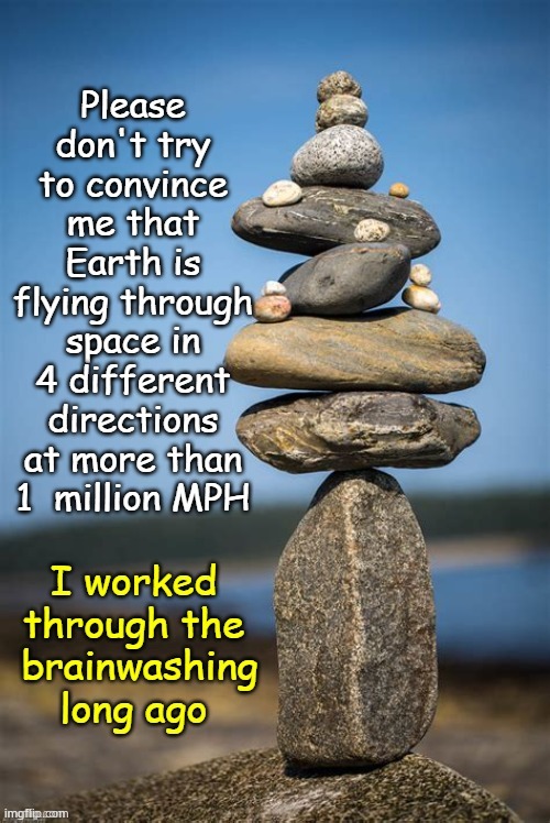 If You Think Gravity Is Responsible for This, You Haven't Done Your Homework | image tagged in stacking rocks stones,flat earth,gravity hoax,nasa hoax,biblical cosmology,memes | made w/ Imgflip meme maker