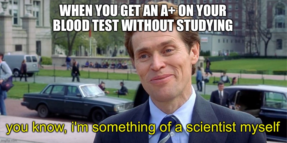 Blood Test | WHEN YOU GET AN A+ ON YOUR BLOOD TEST WITHOUT STUDYING; you know, i'm something of a scientist myself | image tagged in you know i'm something of a scientist myself | made w/ Imgflip meme maker