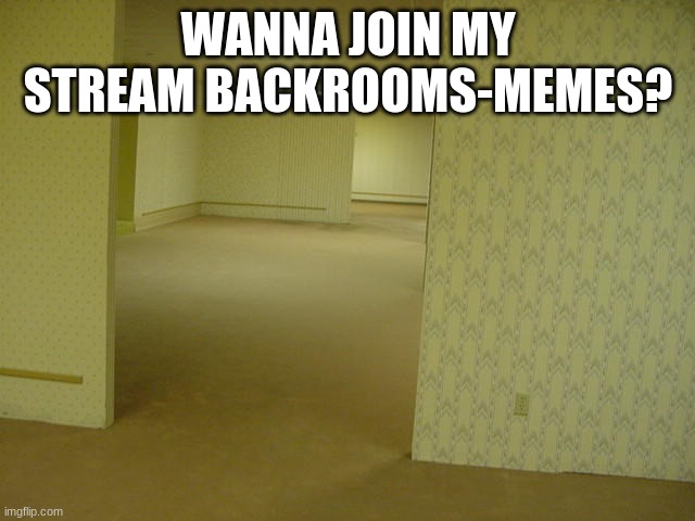 https://imgflip.com/m/Backrooms-Memes pls | WANNA JOIN MY STREAM BACKROOMS-MEMES? | image tagged in the backrooms | made w/ Imgflip meme maker