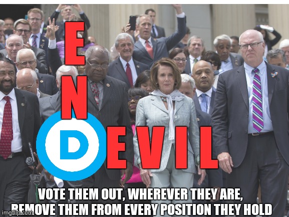 They are the D in Devil | E
N; E V I L; VOTE THEM OUT, WHEREVER THEY ARE,
 REMOVE THEM FROM EVERY POSITION THEY HOLD | image tagged in memes,funny memes,democrats,left,evil,political meme | made w/ Imgflip meme maker