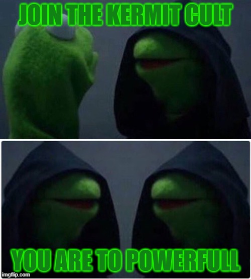 Kermit cult | JOIN THE KERMIT CULT; YOU ARE TO POWERFULL | image tagged in cult,kermit the frog,evil kermit | made w/ Imgflip meme maker