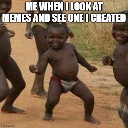 Third World Success Kid | ME WHEN I LOOK AT MEMES AND SEE ONE I CREATED | image tagged in memes,third world success kid | made w/ Imgflip meme maker