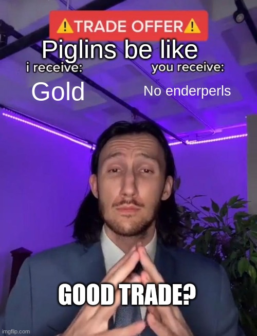 my first meme | Piglins be like; Gold; No enderperls; GOOD TRADE? | image tagged in trade offer | made w/ Imgflip meme maker